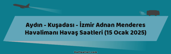 Aydın - Kuşadası - İzmir Adnan Menderes Havalimanı Havaş Saatleri (15 Ocak 2025)
